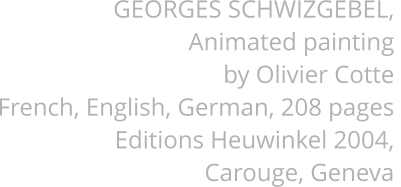 GEORGES SCHWIZGEBEL, Animated painting  by Olivier Cotte French, English, German, 208 pages Editions Heuwinkel 2004, Carouge, Geneva