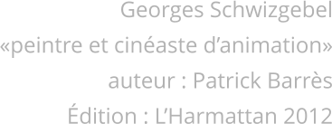 Georges Schwizgebel peintre et cinaste danimation auteur : Patrick Barrs dition : LHarmattan 2012