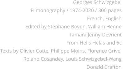 Georges Schwizgebel Filmonography / 1974-2020 / 300 pages French, English Edited by Stphane Bovon, William Henne Tamara Jenny-Devrient From Helis Helas and 5c Texts by Olivier Cotte, Philippe Moins, Florence Grivel  Roland Cosandey, Louis Schwizgebel-Wang Donald Crafton