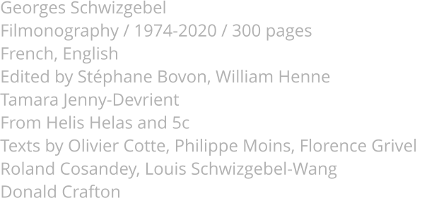 Georges Schwizgebel Filmonography / 1974-2020 / 300 pages French, English Edited by Stphane Bovon, William Henne Tamara Jenny-Devrient From Helis Helas and 5c Texts by Olivier Cotte, Philippe Moins, Florence Grivel  Roland Cosandey, Louis Schwizgebel-Wang Donald Crafton