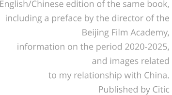 English/Chinese edition of the same book, including a preface by the director of the  Beijing Film Academy, information on the period 2020-2025, and images related to my relationship with China. Published by Citic
